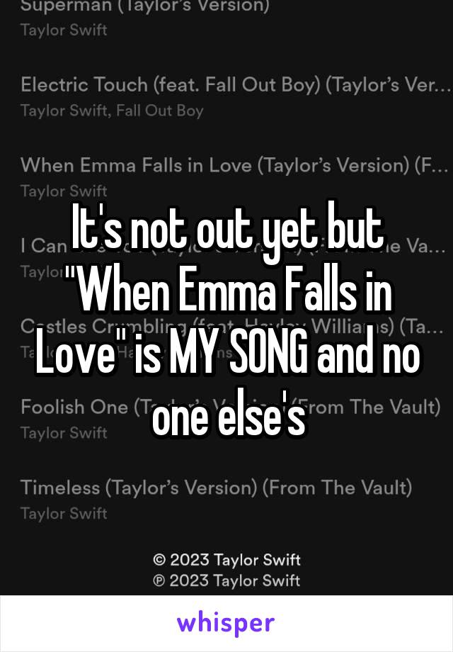 It's not out yet but "When Emma Falls in Love" is MY SONG and no one else's