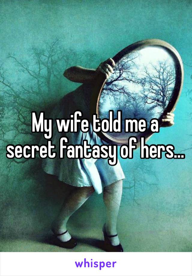 My wife told me a secret fantasy of hers… 