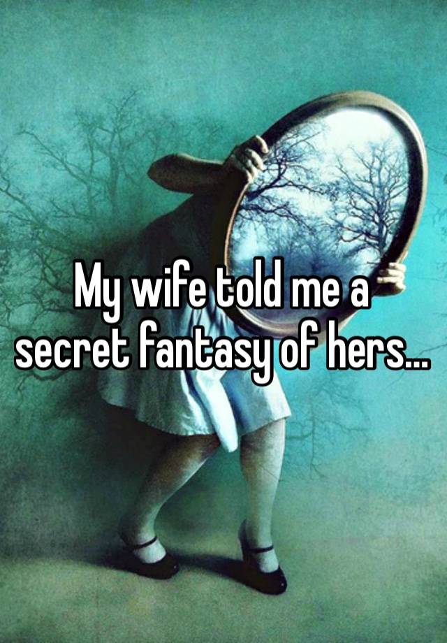 My wife told me a secret fantasy of hers… 