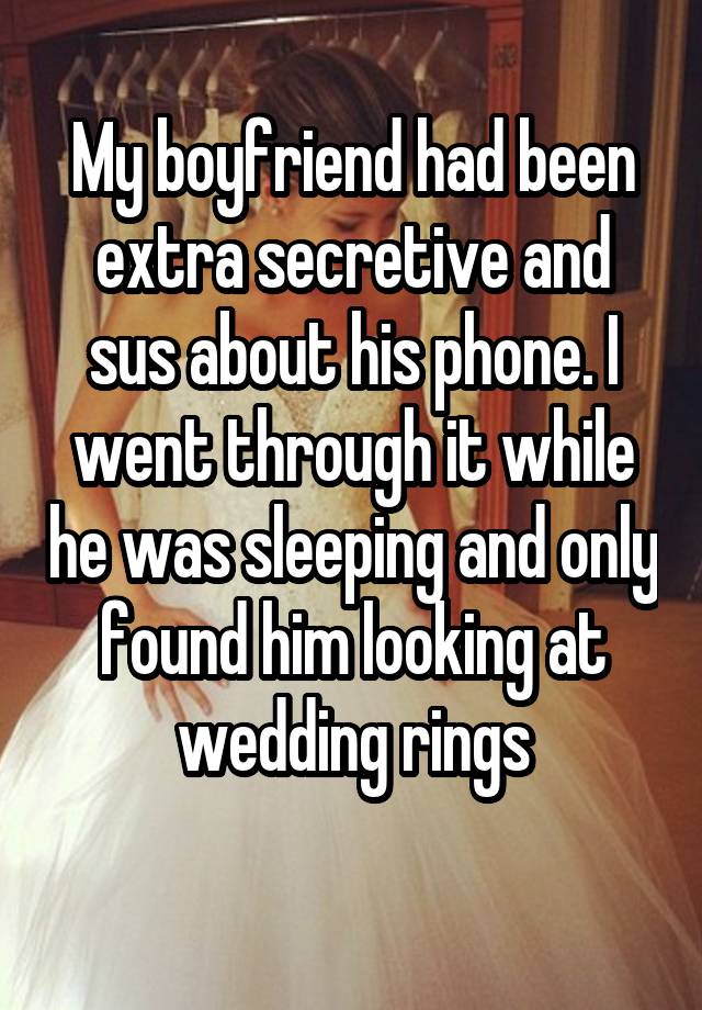 My boyfriend had been extra secretive and sus about his phone. I went through it while he was sleeping and only found him looking at wedding rings
