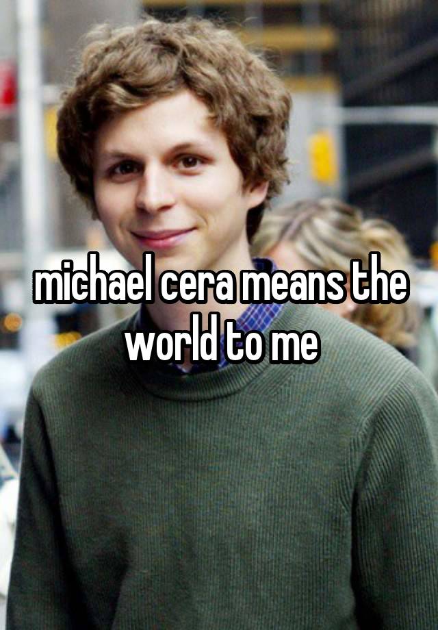 michael cera means the world to me