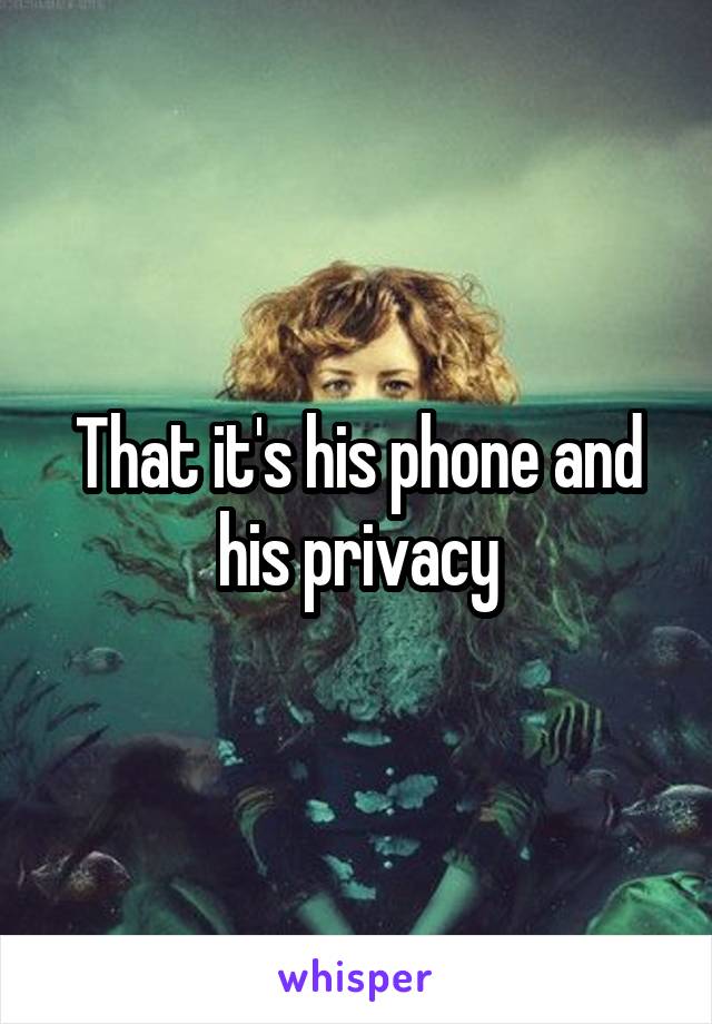 That it's his phone and his privacy