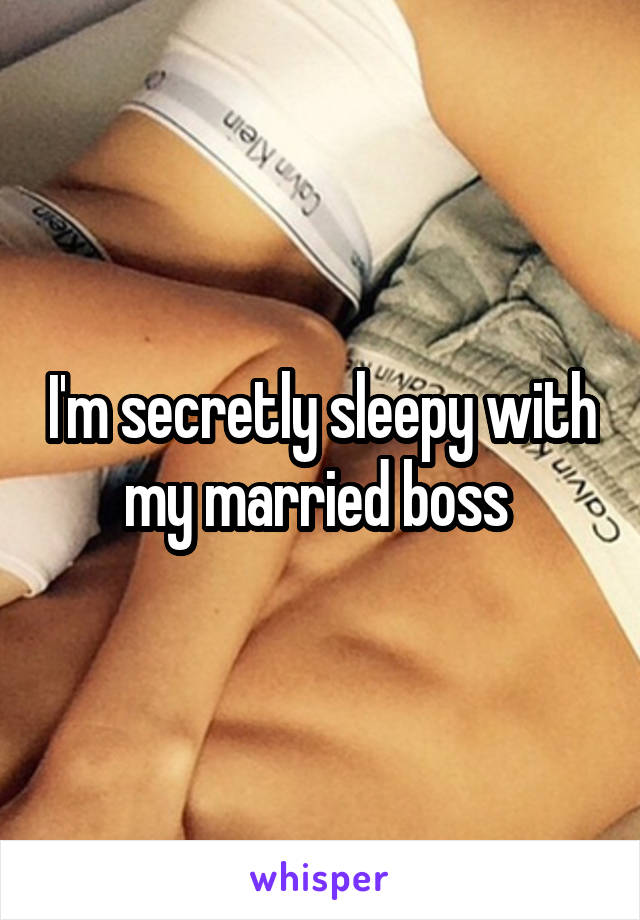 I'm secretly sleepy with my married boss 