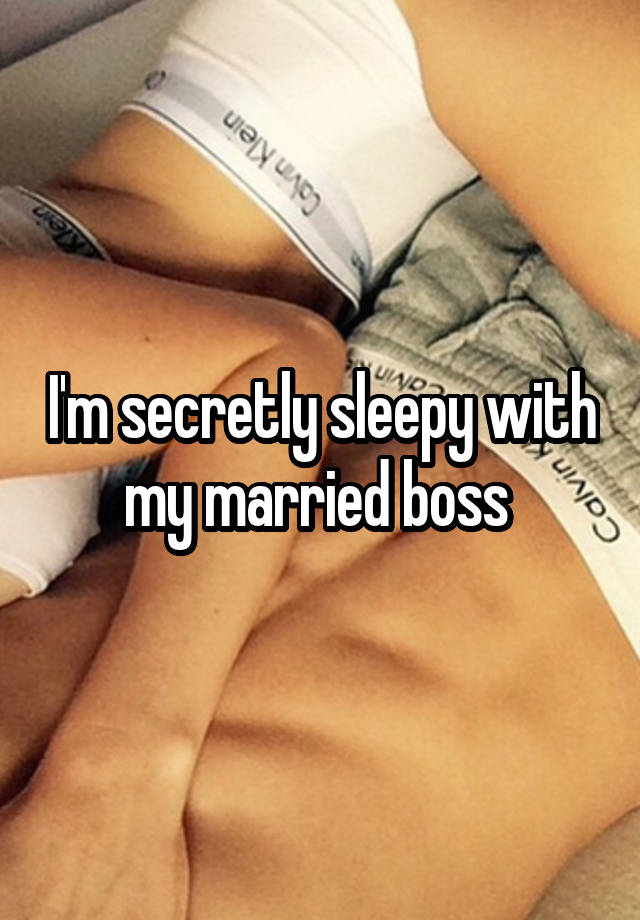 I'm secretly sleepy with my married boss 