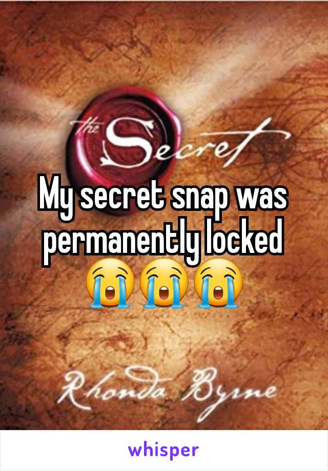 My secret snap was permanently locked 😭😭😭