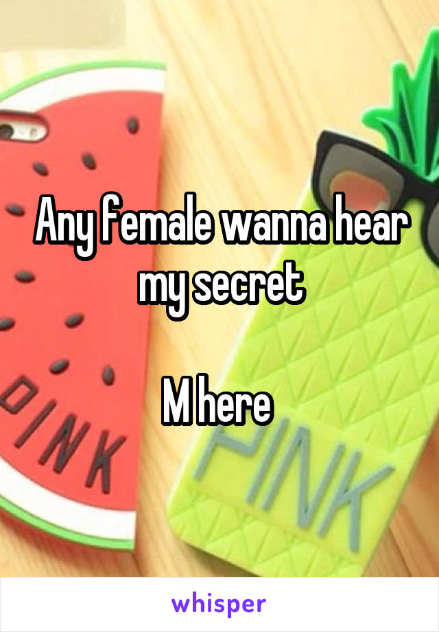 Any female wanna hear my secret

M here 