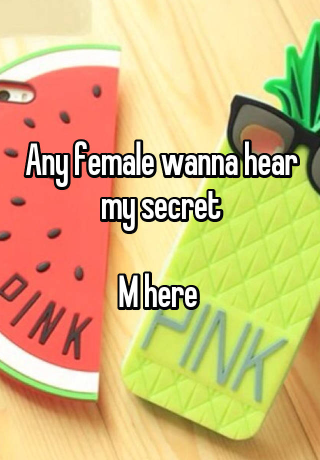 Any female wanna hear my secret

M here 