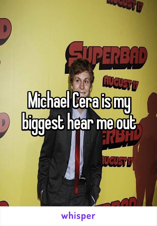 Michael Cera is my biggest hear me out