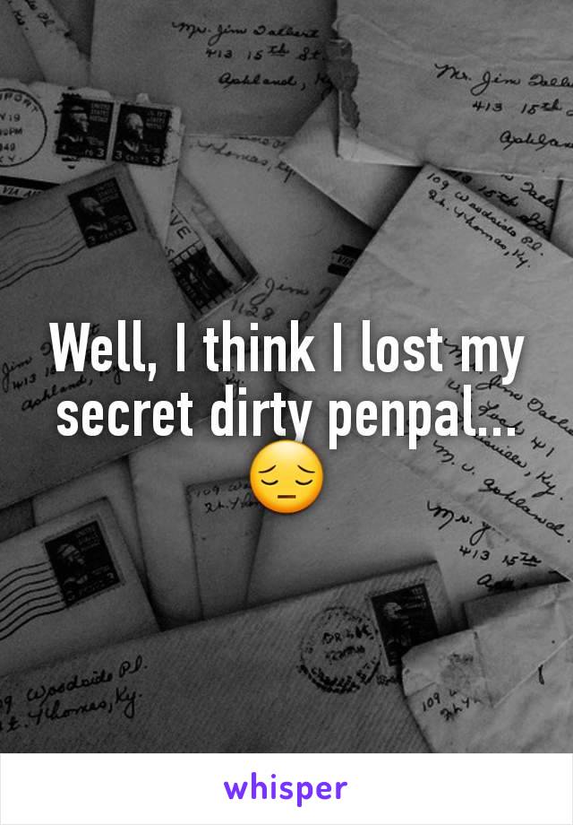 Well, I think I lost my secret dirty penpal...
😔