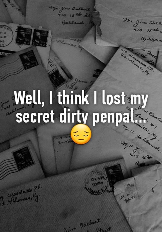 Well, I think I lost my secret dirty penpal...
😔