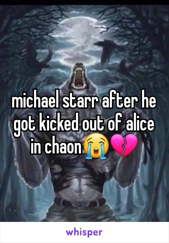 michael starr after he got kicked out of alice in chaon😭💔