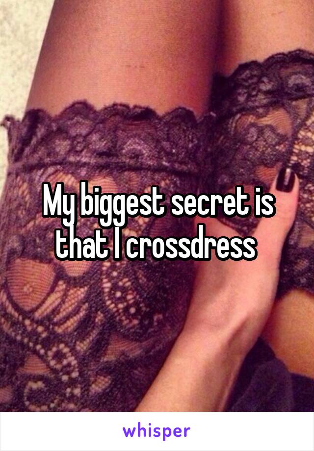 My biggest secret is that I crossdress 