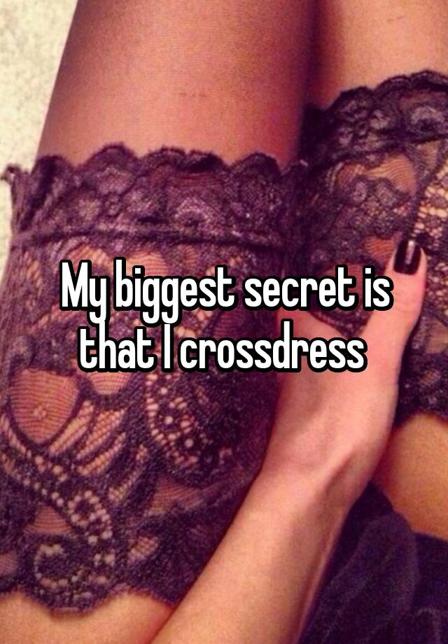 My biggest secret is that I crossdress 