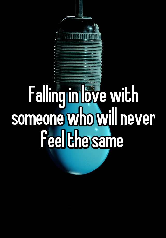 Falling in love with someone who will never feel the same 