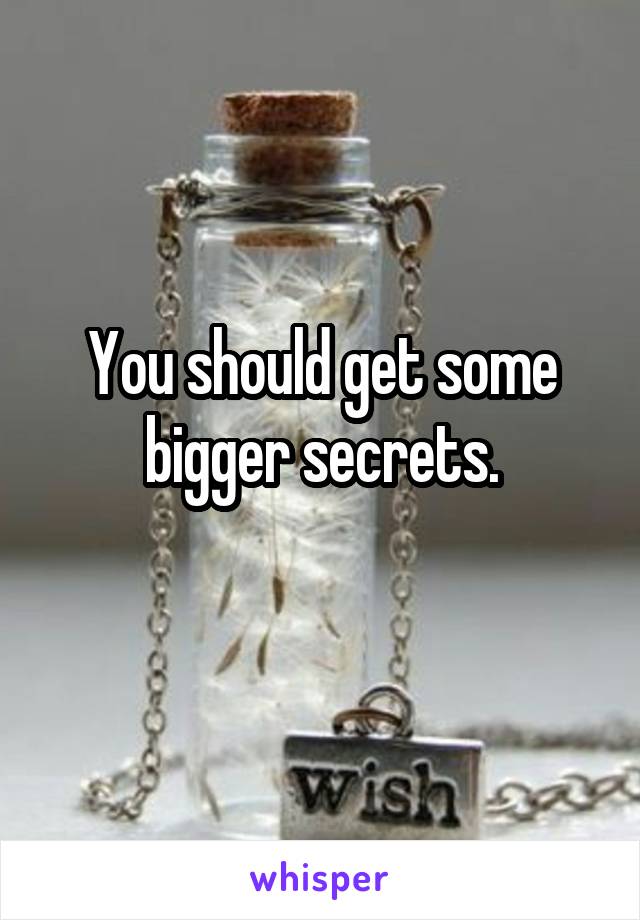 You should get some bigger secrets.
