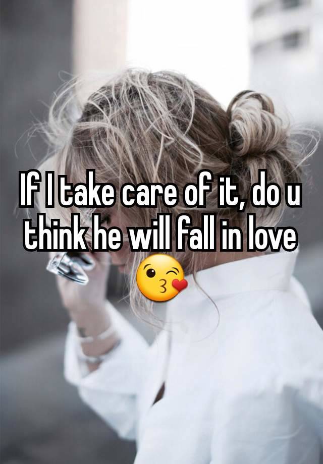 If I take care of it, do u think he will fall in love 😘