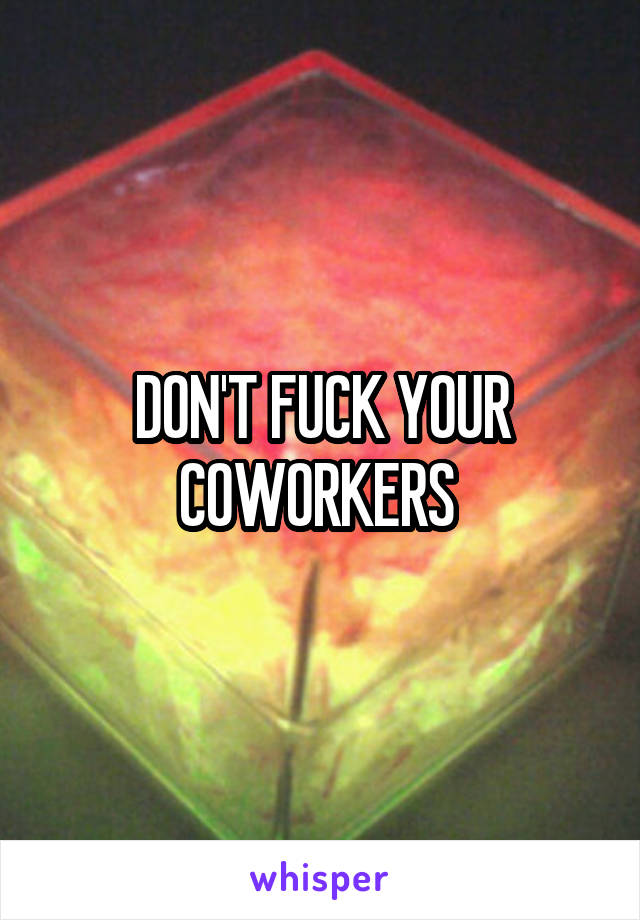 DON'T FUCK YOUR COWORKERS 