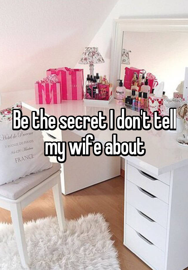 Be the secret I don't tell my wife about