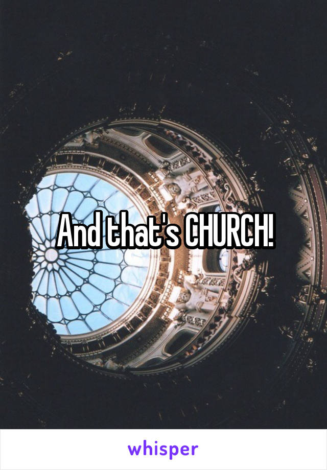 And that's CHURCH!