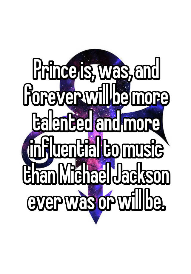 Prince is, was, and forever will be more talented and more influential to music than Michael Jackson ever was or will be.