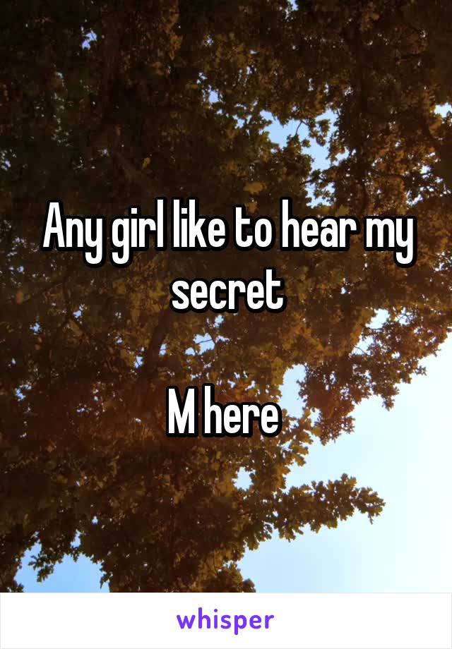 Any girl like to hear my secret

M here 