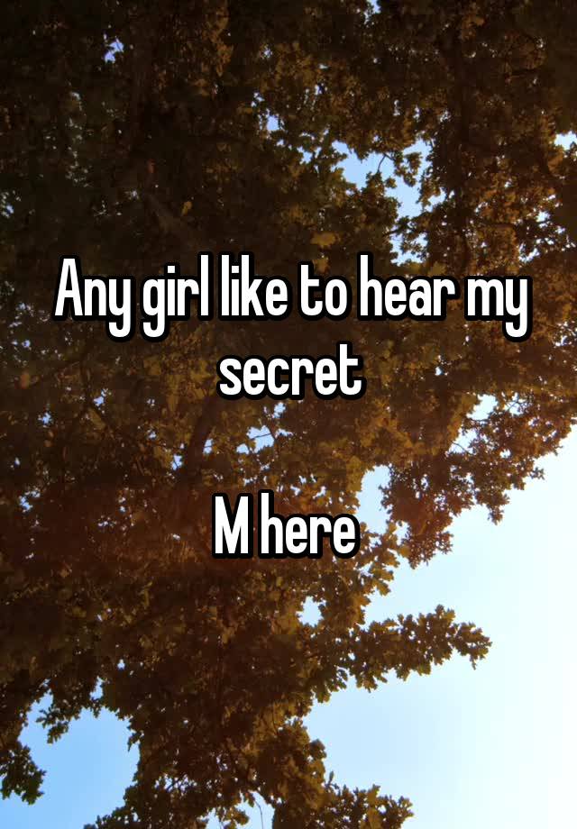 Any girl like to hear my secret

M here 