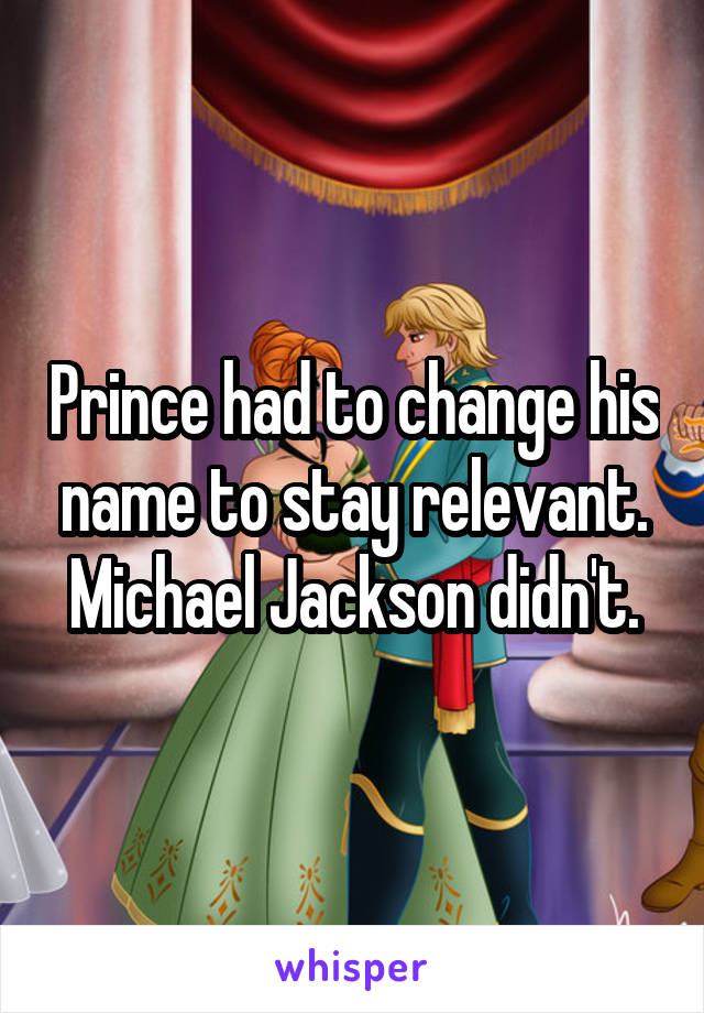 Prince had to change his name to stay relevant. Michael Jackson didn't.