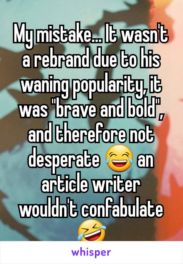 My mistake... It wasn't a rebrand due to his waning popularity, it was "brave and bold", and therefore not desperate 😂 an article writer wouldn't confabulate 🤣