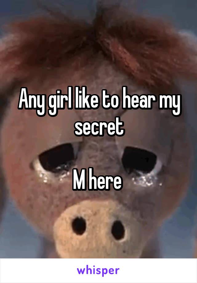 Any girl like to hear my secret

M here 