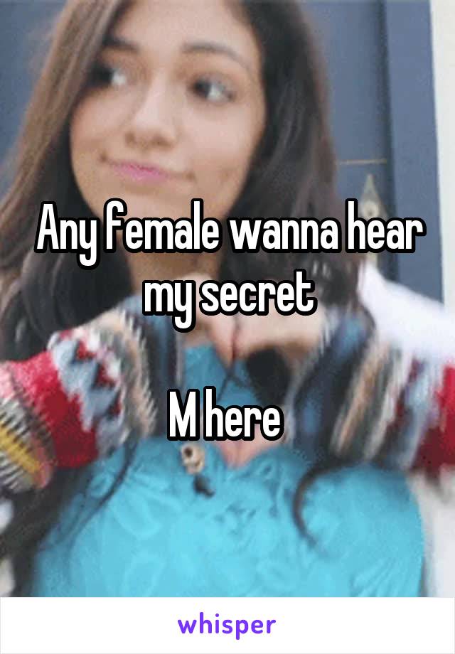 Any female wanna hear my secret

M here 