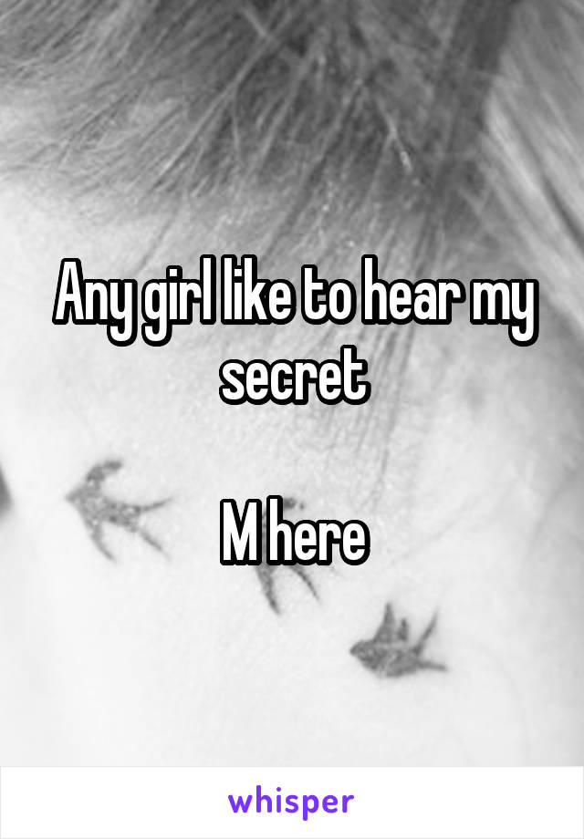 Any girl like to hear my secret

M here