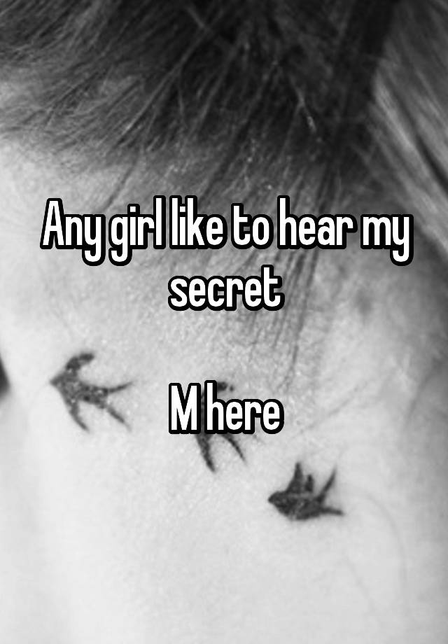 Any girl like to hear my secret

M here