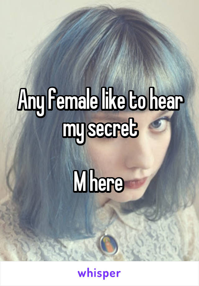 Any female like to hear my secret

M here 