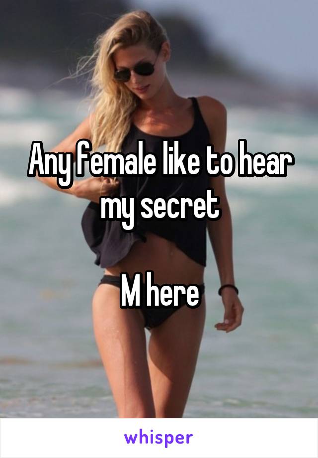 Any female like to hear my secret

M here