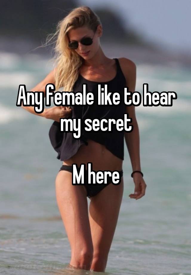 Any female like to hear my secret

M here