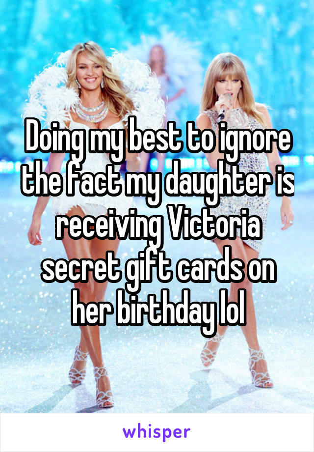 Doing my best to ignore the fact my daughter is receiving Victoria secret gift cards on her birthday lol