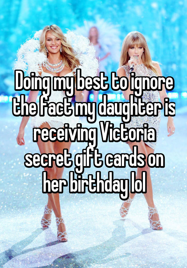 Doing my best to ignore the fact my daughter is receiving Victoria secret gift cards on her birthday lol