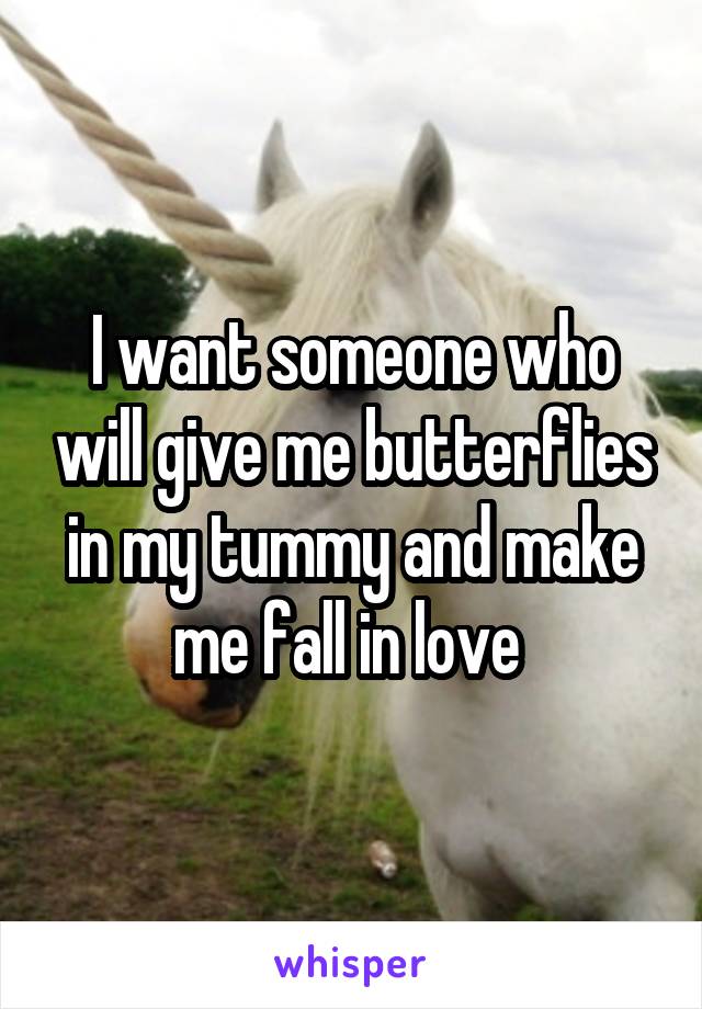 I want someone who will give me butterflies in my tummy and make me fall in love 