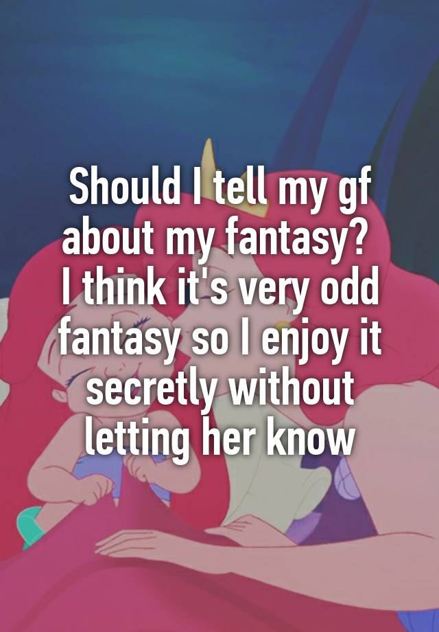 Should I tell my gf about my fantasy? 
I think it's very odd fantasy so I enjoy it secretly without letting her know