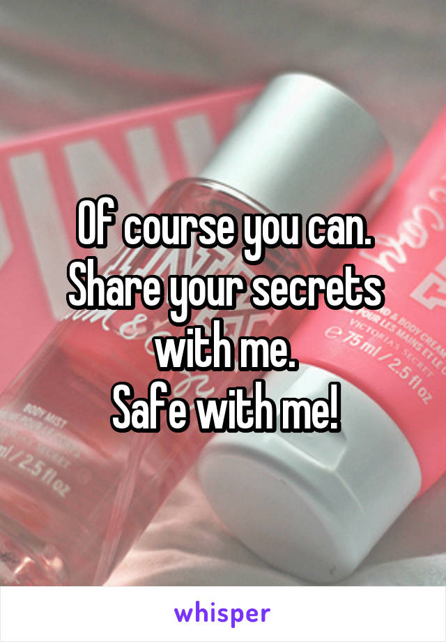 Of course you can. Share your secrets with me.
Safe with me!