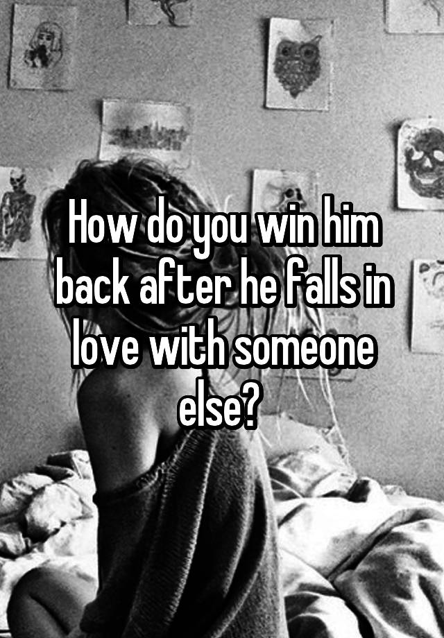 How do you win him back after he falls in love with someone else? 