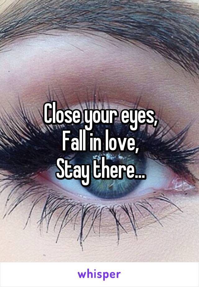 Close your eyes,
Fall in love,
Stay there...