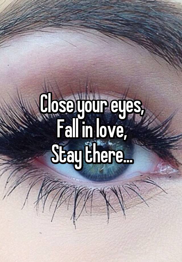 Close your eyes,
Fall in love,
Stay there...