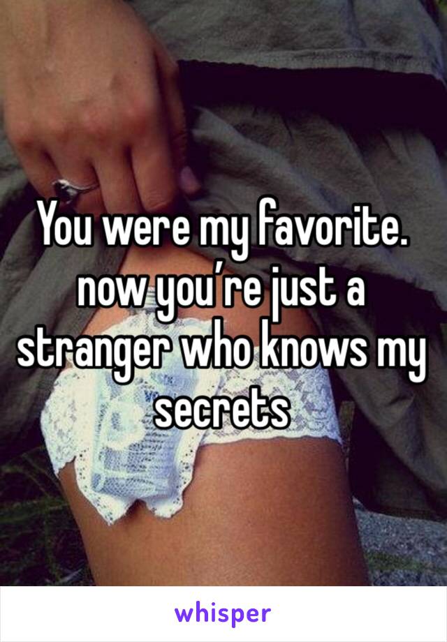 You were my favorite. now you’re just a stranger who knows my secrets 