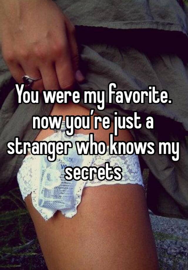 You were my favorite. now you’re just a stranger who knows my secrets 