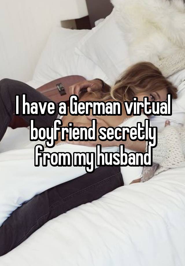 I have a German virtual boyfriend secretly from my husband