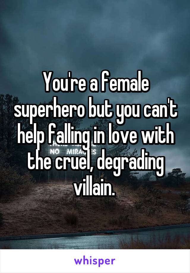 You're a female superhero but you can't help falling in love with the cruel, degrading villain. 