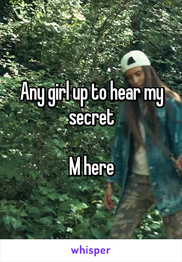 Any girl up to hear my secret

 M here 