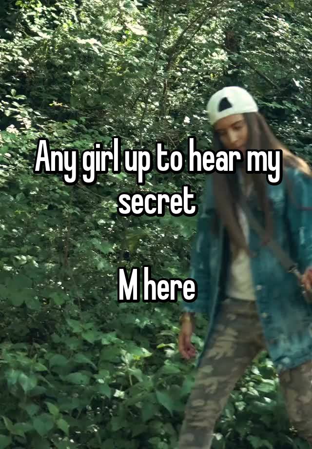 Any girl up to hear my secret

 M here 