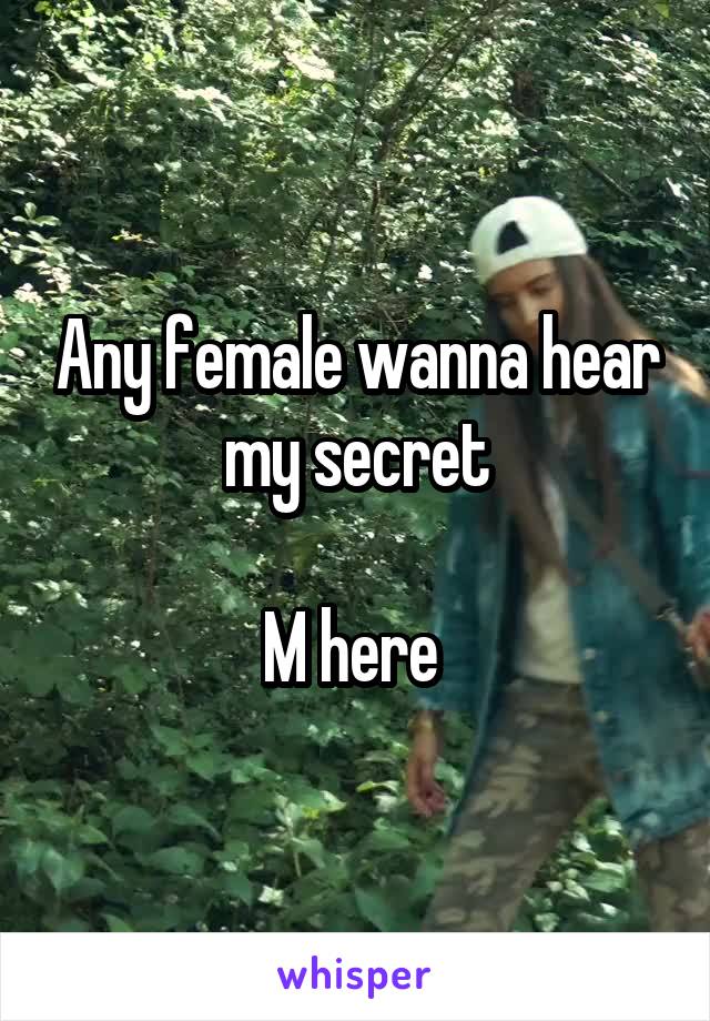 Any female wanna hear my secret

M here 